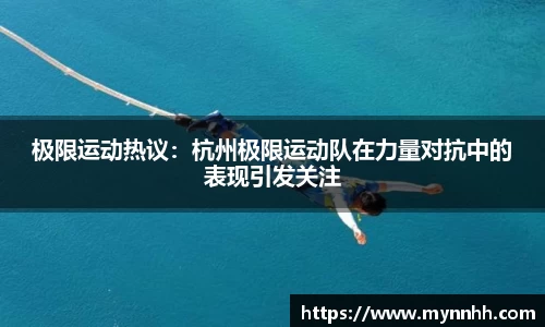 极限运动热议:杭州极限运动队在力量对抗中的表现引发关注