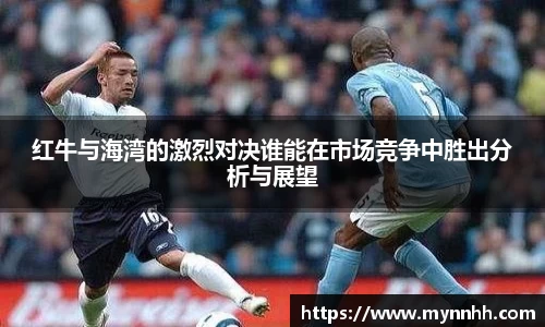 红牛与海湾的激烈对决谁能在市场竞争中胜出分析与展望
